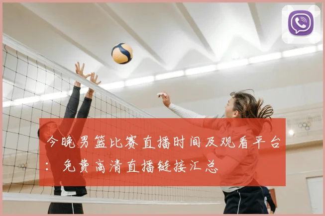 今晚男篮比赛直播时间及观看平台：免费高清直播链接汇总