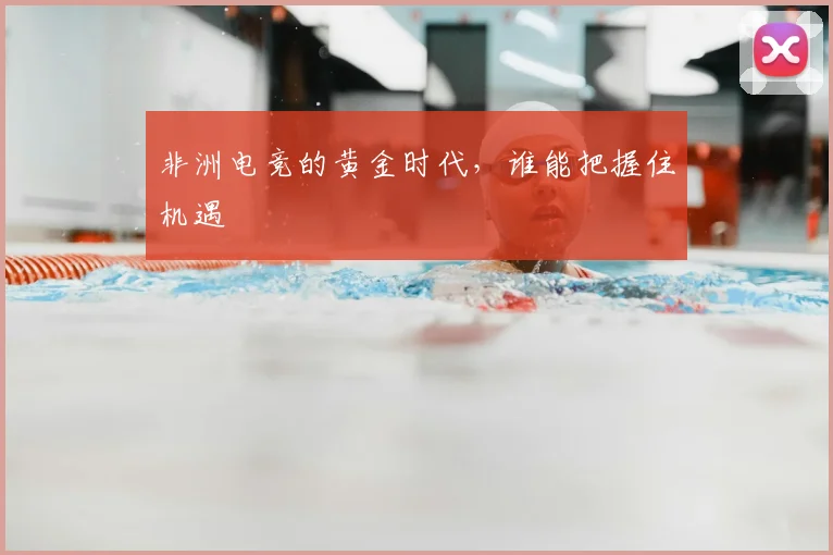 非洲电竞的黄金时代，谁能把握住机遇