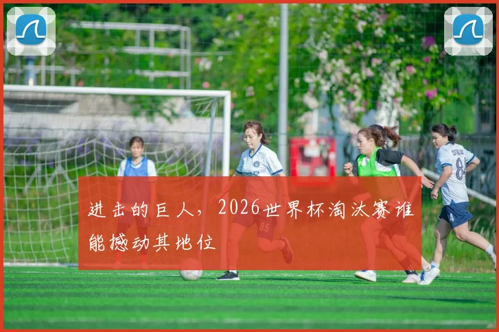 进击的巨人，2026世界杯淘汰赛谁能撼动其地位