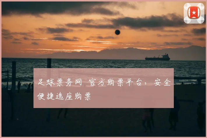 足球票务网 官方购票平台，安全便捷选座购票