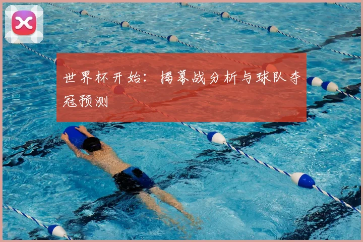 世界杯开始：揭幕战分析与球队夺冠预测