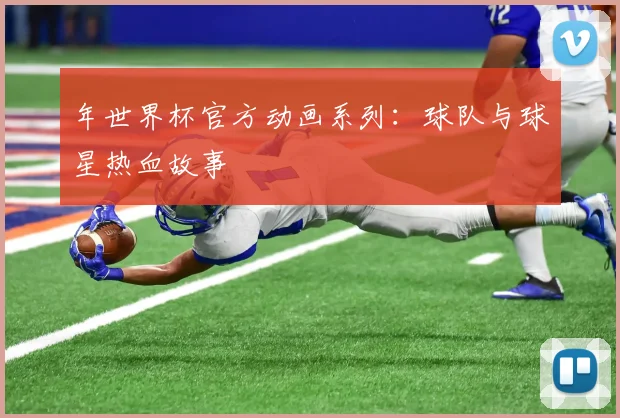 年世界杯官方动画系列:球队与球星热血故事