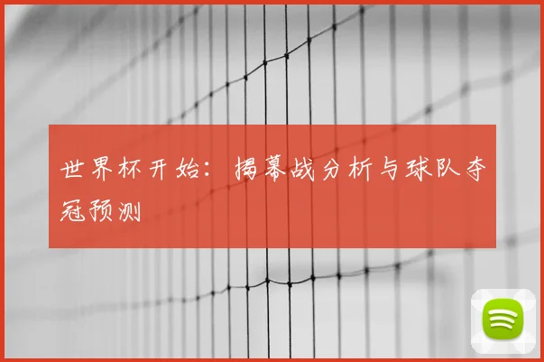 世界杯开始：揭幕战分析与球队夺冠预测